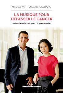 La musique pour dépasser le cancer. Les bienfaits des thérapies complémentaires - Kym Min-jung - Toledano Alain