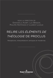 Relire les Eléments de théologie de Proclus. Réceptions, interprétations antiques et modernes - Aubry Gwenaëlle - Brisson Luc - Hoffmann Philippe