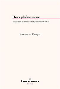 Hors phénomène. Essai aux confins de la phénoménalité - Falque Emmanuel