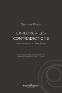 Explorer les contradictions. Paraconsistance et dialéthéisme - Priest Graham - Berland Frédéric - Cohen Arthur