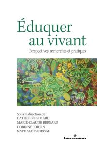 Eduquer au vivant. Perspectives, recherches et pratiques - Simard Catherine - Bernard Marie-Claude - Fortin C