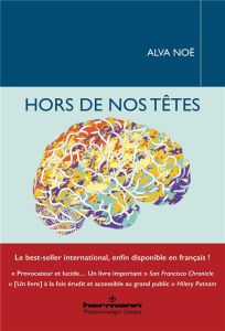 Hors de nos têtes. Pourquoi vous n'êtes pas votre cerveau, et autres leçons de la biologie de la con - Noë Alva - Moinat Frédéric - Bardet Ludovic