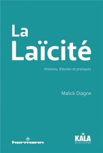 La Laïcité. Histoires, théories et pratiques - Diagne Malick - Ba Daha Chérif