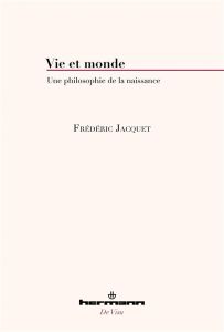 Vie et monde. Une philosophie de la naissance - Jacquet Frédéric