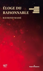 Eloge du raisonnable. Pour un réenchantement raisonné du monde - Massé Raymond