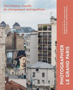 Photographier le Grand Paris. Une histoire visuelle du changement métropolitain - Bertho Raphaële - Keravel Sonia - Pousin Frédéric