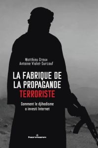 La fabrique de la propagande terroriste. Comment le djihadisme a investi Internet - Creux Matthieu - Violet-Surcouf Antoine