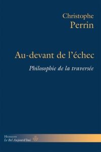 Au-devant de l'échec. Philosophie de la traversée - Perrin Christophe