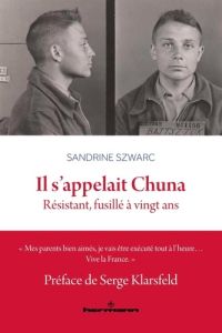 Il s'appelait Chuna. Résistant, fusillé à vingt ans - Szwarc Sandrine - Klarsfeld Serge