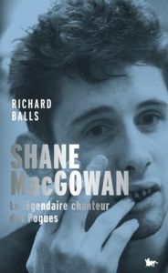 Shane MacGowan. Ou Le credo de la fureur - Balls Richard - Boiteux Rémi