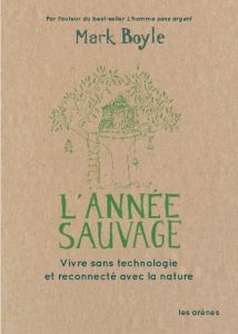 L'année sauvage. Une vie sans technologie au rythme de la nature - Boyle Mark - Le Plouhinec Valérie