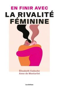 En finir avec la rivalité féminine - Cadoche Elisabeth - Montarlot Anne de