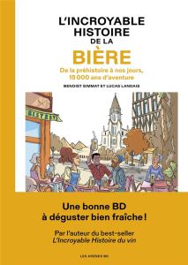 L'incroyable histoire de la bière. De la préhistoire à nos jours, 15000 ans d'aventure - Landais Lucas - Simmat Benoist - Lerolle Christian