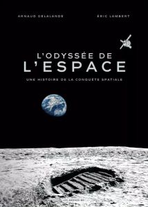 L'odyssée de l'espace. Une histoire de la conquête spatiale - Delalande Arnaud - Lambert Eric