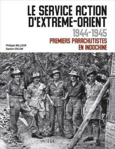Le service Action d'Extrême-Orient 1944-1945. Premiers parachutistes en Indochine - Millour Philippe - Erlom Gaston
