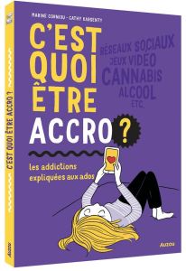 C'est quoi être accro ? Les addictions expliquées aux ados - Corniou Marine - Karsenty Cathy