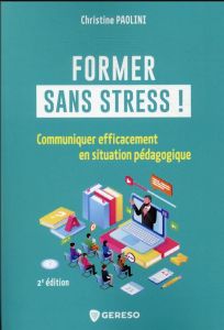 Former sans stress !. Communiquer efficacement en situation pédagogique - Paolini Christine