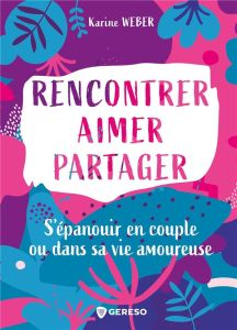 Rencontrer, aimer, partager. S'épanouir en couple ou dans sa vie amoureuse - Weber Karine