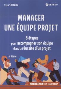 Manager une équipe projet. 8 étapes pour accompagner son équipe dans la réussite d'un projet, 9e édi - Sotiaux Yves