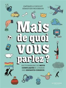 Mais de quoi vous parlez ? Dictionnaire de mots compliqués à l'usage des enfants curieux - Boulet Gwénaëlle - Mourrain Sébastien