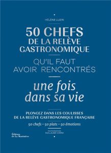 50 chefs de la relève gastronomique qu'il faut avoir rencontrés une fois dans sa vie - Luzin Hélène - Czerw Guillaume - Donckele Arnaud