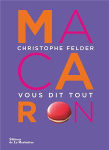 Macaron ! Christophe Felder vous dit tout - Felder Christophe