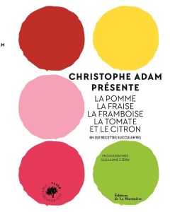 Christophe Adam présente la pomme, la fraise, la framboise, la tomate et le citron. En 210 recettes - Adam Christophe - Czerw Guillaume - Chatelain Mari