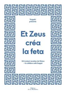 Et Zeus créa la feta. 54 (vraies) recettes de Grèce + le célèbre café frappé - Bouzalas Néféli - Bizon Paul-Henry - Lubaki Emmanu