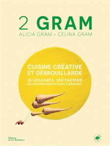 2 Gram. Cuisine créative et débrouillarde. 16 légumes, 180 façons de les préparer vite fait, bien fa - Gram Alicia - Gram Celina