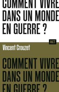 Comment vivre dans un monde en guerre ? - Crouzet Vincent