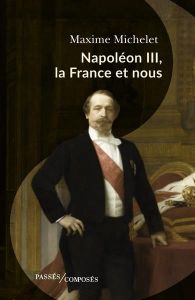 Napoléon III, la France et nous - Michelet Maxime