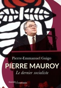 Pierre Mauroy. Le dernier socialiste - Guigo Pierre-Emmanuel