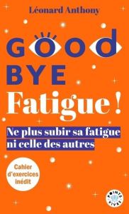 Goodbye fatigue ! Ne plus subir sa fatigue ni celle des autres, Edition revue et augmentée - Anthony Léonard