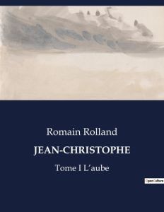 Jean-christophe. Tome I L'aube - Rolland Romain