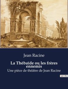 La Thébaïde ou les frères ennemis. Une pièce de théâtre de Jean Racine - Racine Jean