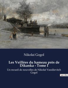 Les Veillées du hameau près de Dikanka - Tome I. Un recueil de nouvelles de Nikolaï Vassilievitch Go - Gogol Nikolai