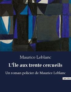 L le aux trente cercueils. Un roman policier de maurice l - Leblanc Maurice