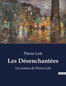 Les Désenchantées. Un roman de Pierre Loti - Loti Pierre