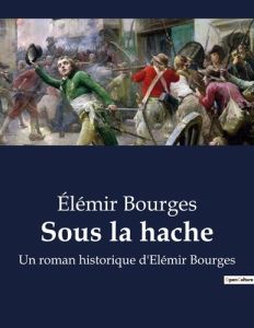 Sous la hache. Un roman historique d'Elémir Bourges - Bourges Elemir