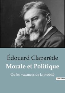 Morale et Politique. Ou les vacances de la probité - Claparède Edouard