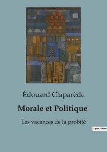 Morale et Politique. Les vacances de la probité - Claparède Edouard