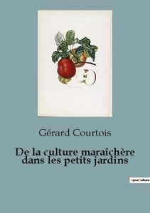 De la culture maraîchère dans les petits jardins - Courtois Gérard