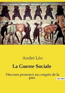 La Guerre Sociale. Discours prononcé au congrès de la paix - Léo André