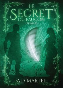 Le secret du faucon Tome 2 - Martel A. D.