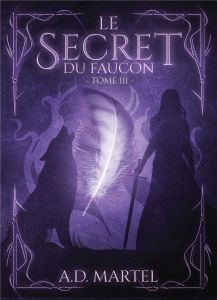 Le secret du faucon Tome 3 - Martel A. D.