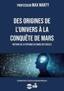 Des origines de l'univers à la conquête de Mars. Histoire de la physique au cours des siècles - Marty Max