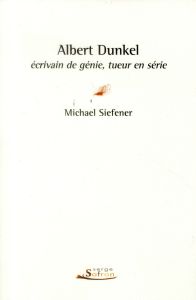 Albert Dunkel, écrivain de génie, tueur en série - Siefener Michael - Willenz Elisabeth