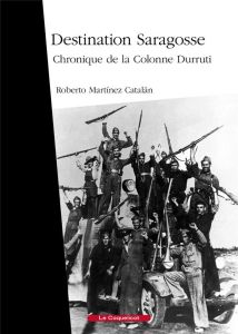 Destination Saragosse. Chronique de la Colonne Durruti - Martínez Catalán Roberto - Marcos Violette