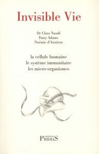 Invisible vie. La cellule humaine, le système immunitaire, les micro-organismes, l'univers des virus - Naudi Clara - Adams Dany - Auxiron Noémie d'