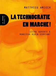 La technocratie en marche ! Lettre ouverte à Monsieur Albin Serviant - Amiech Matthieu